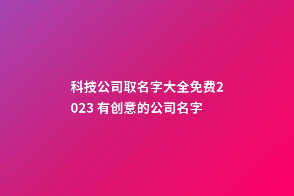 科技公司取名字大全免费2023 有创意的公司名字